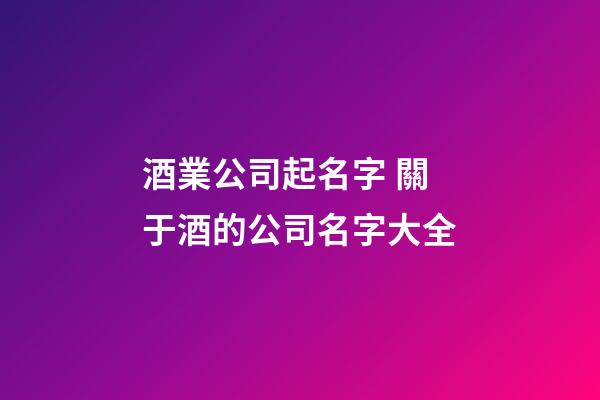 酒業公司起名字 關于酒的公司名字大全-第1張-公司起名-玄機派